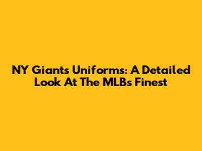 NY Giants Uniforms: A Detailed Look At The MLB's Finest