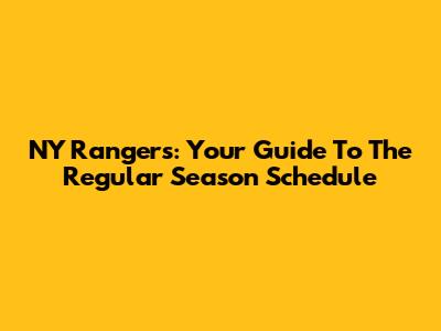 NY Rangers: Your Guide To The Regular Season Schedule