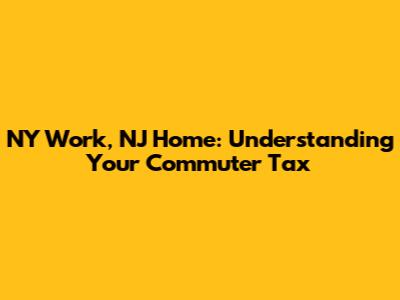 NY Work, NJ Home: Understanding Your Commuter Tax