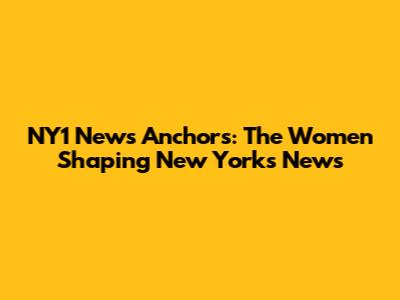 NY1 News Anchors: The Women Shaping New York's News