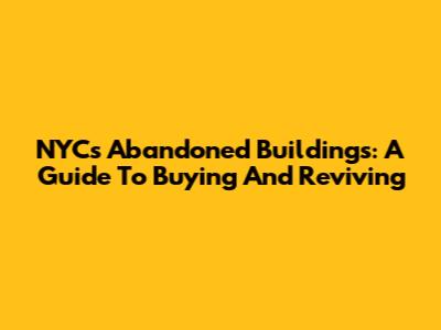 NYC's Abandoned Buildings: A Guide To Buying And Reviving