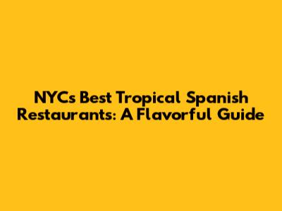 NYC's Best Tropical Spanish Restaurants: A Flavorful Guide