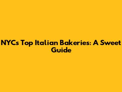 NYC's Top Italian Bakeries: A Sweet Guide
