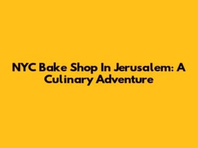 NYC Bake Shop In Jerusalem: A Culinary Adventure