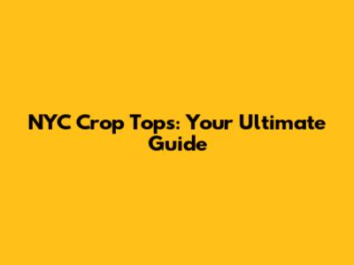 NYC Crop Tops: Your Ultimate Guide