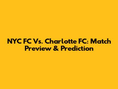 NYC FC Vs. Charlotte FC: Match Preview & Prediction