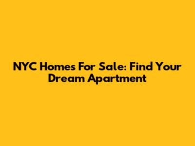 NYC Homes For Sale: Find Your Dream Apartment