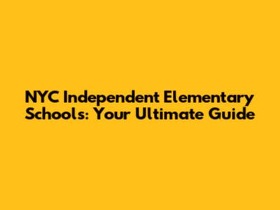 NYC Independent Elementary Schools: Your Ultimate Guide
