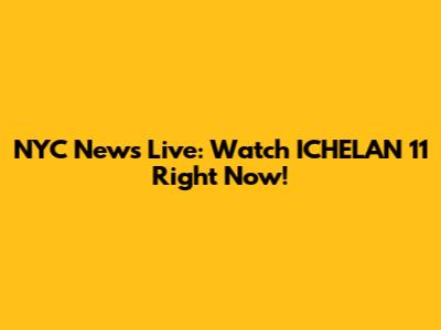 NYC News Live: Watch ICHELAN 11 Right Now!