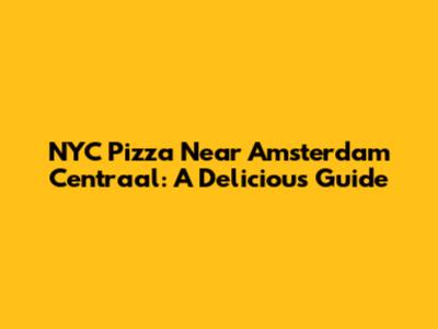 NYC Pizza Near Amsterdam Centraal: A Delicious Guide