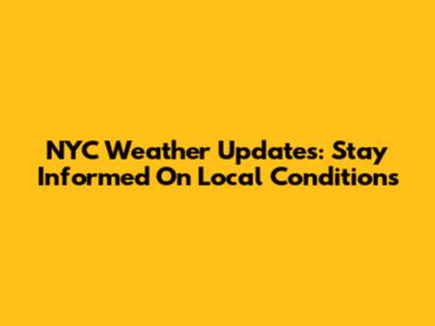 NYC Weather Updates: Stay Informed On Local Conditions