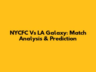 NYCFC Vs LA Galaxy: Match Analysis & Prediction
