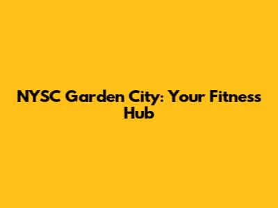 NYSC Garden City: Your Fitness Hub