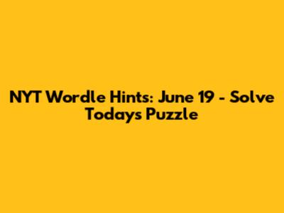 NYT Wordle Hints: June 19 - Solve Today's Puzzle