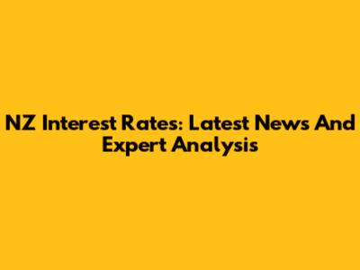NZ Interest Rates: Latest News And Expert Analysis