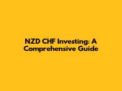 NZD CHF Investing: A Comprehensive Guide
