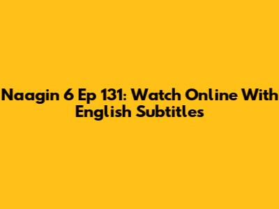 Naagin 6 Ep 131: Watch Online With English Subtitles