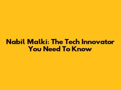 Nabil Malki: The Tech Innovator You Need To Know