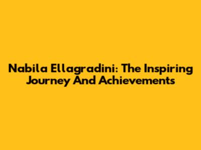 Nabila Ellagradini: The Inspiring Journey And Achievements
