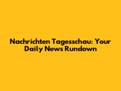 Nachrichten Tagesschau: Your Daily News Rundown