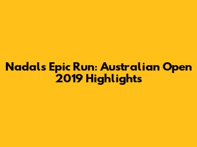 Nadal's Epic Run: Australian Open 2019 Highlights