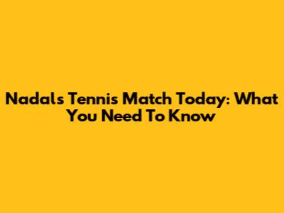 Nadal's Tennis Match Today: What You Need To Know
