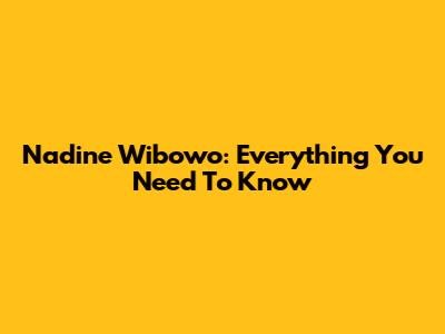 Nadine Wibowo: Everything You Need To Know