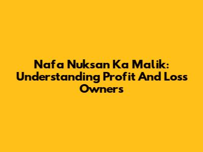 Nafa Nuksan Ka Malik: Understanding Profit And Loss Owners