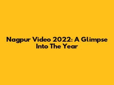 Nagpur Video 2022: A Glimpse Into The Year