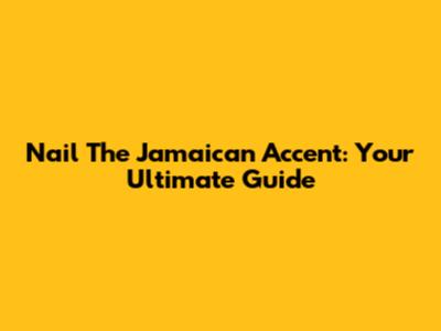 Nail The Jamaican Accent: Your Ultimate Guide