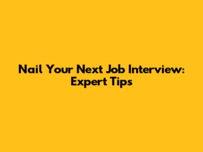 Nail Your Next Job Interview: Expert Tips