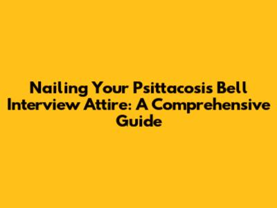 Nailing Your Psittacosis Bell Interview Attire: A Comprehensive Guide
