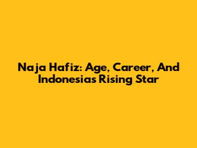 Naja Hafiz: Age, Career, And Indonesia's Rising Star