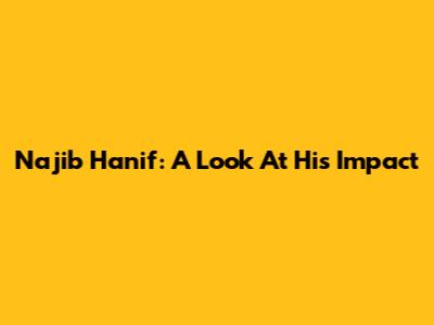 Najib Hanif: A Look At His Impact