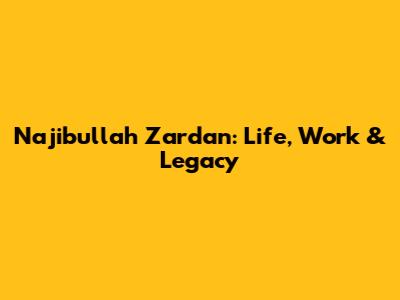 Najibullah Zardan: Life, Work & Legacy