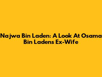 Najwa Bin Laden: A Look At Osama Bin Laden's Ex-Wife
