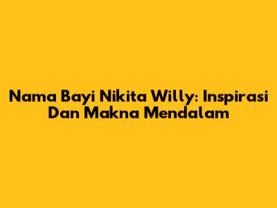 Nama Bayi Nikita Willy: Inspirasi Dan Makna Mendalam