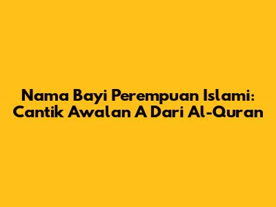 Nama Bayi Perempuan Islami: Cantik Awalan A Dari Al-Qur'an