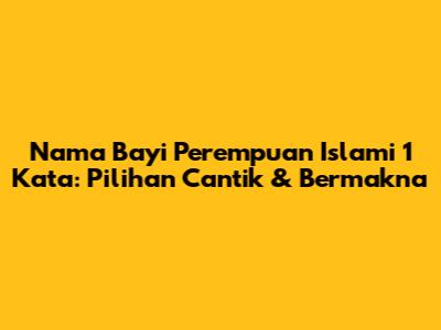 Nama Bayi Perempuan Islami 1 Kata: Pilihan Cantik & Bermakna