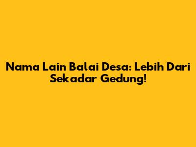 Nama Lain Balai Desa: Lebih Dari Sekadar Gedung!