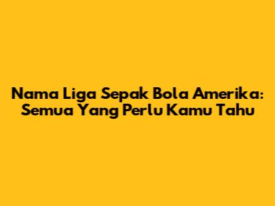 Nama Liga Sepak Bola Amerika: Semua Yang Perlu Kamu Tahu