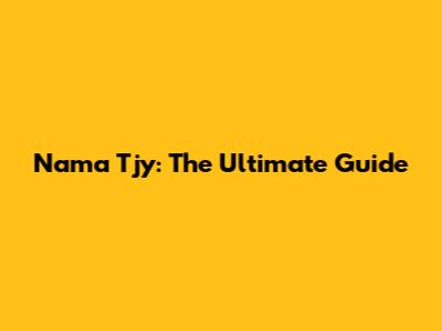 Nama Tjy: The Ultimate Guide