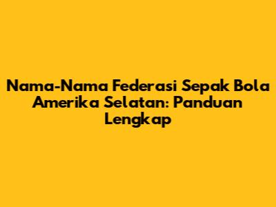 Nama-Nama Federasi Sepak Bola Amerika Selatan: Panduan Lengkap