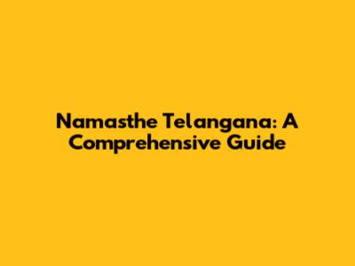 Namasthe Telangana: A Comprehensive Guide