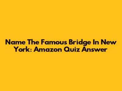 Name The Famous Bridge In New York: Amazon Quiz Answer