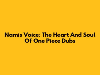 Nami's Voice: The Heart And Soul Of One Piece Dubs