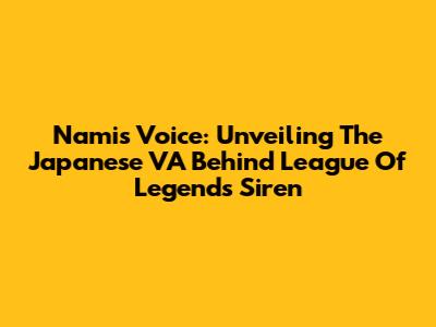 Nami's Voice: Unveiling The Japanese VA Behind League Of Legends' Siren