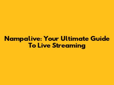 Nampalive: Your Ultimate Guide To Live Streaming