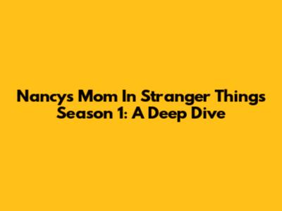 Nancy's Mom In Stranger Things Season 1: A Deep Dive