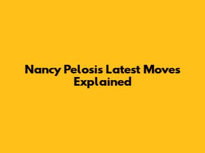 Nancy Pelosi's Latest Moves Explained